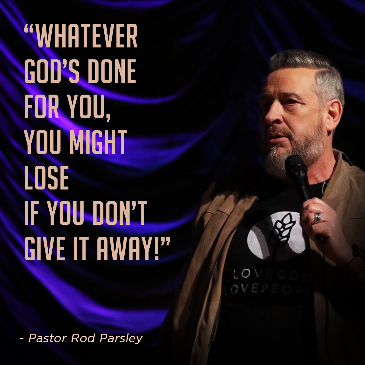 “Whatever God’s done for you, you might lose if you don’t give it away!” – Pastor Rod Parsley
