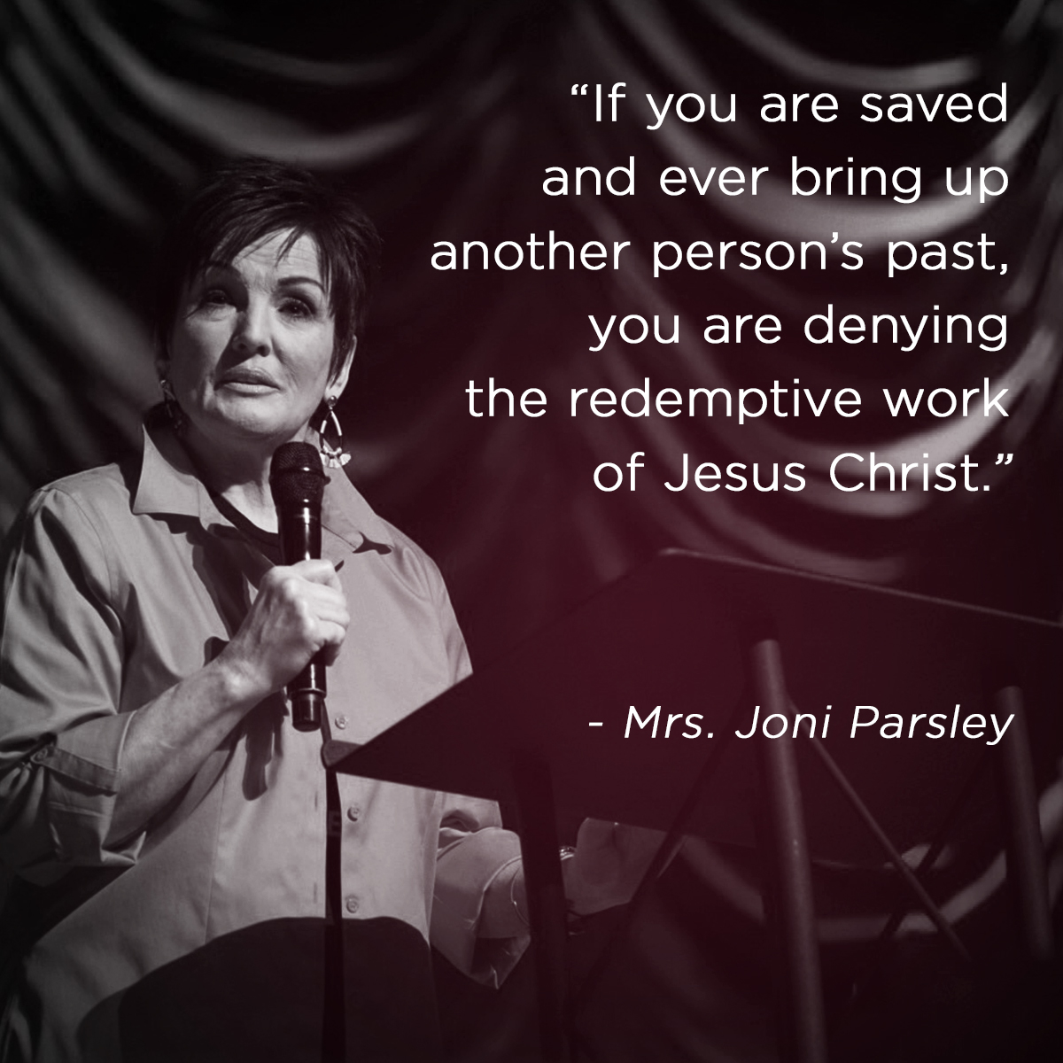 “If you are saved and ever bring up another person’s past, you are denying the redemptive work of Jesus Christ.” – Mrs. Joni Parsley
