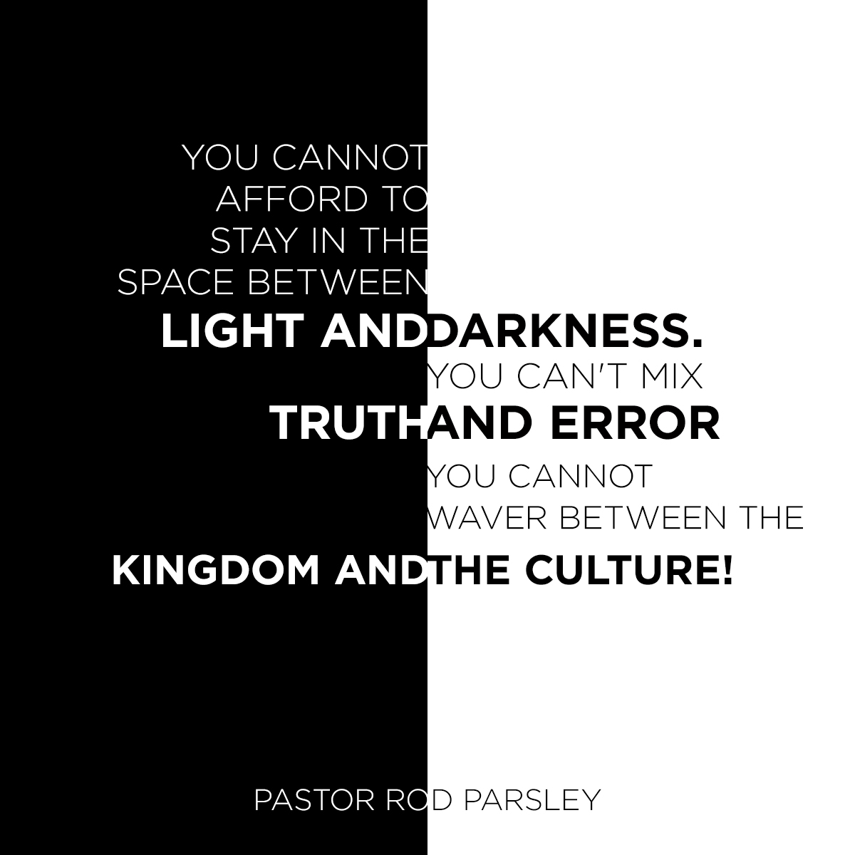 “You cannot afford to stay in the space between light and darkness. You can’t mix truth and error. You cannot waver between the Kingdom and the culture!” – Pastor Rod Parsley