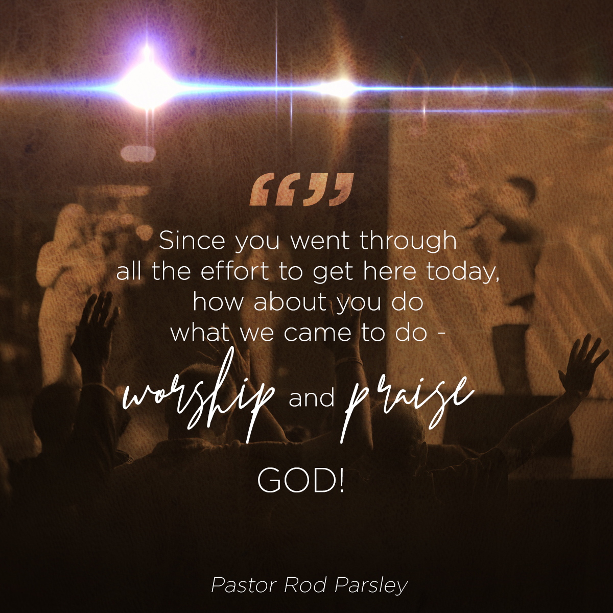 “Since you went through all the effort to get here today, how about you do what we came to do – worship and praise God!