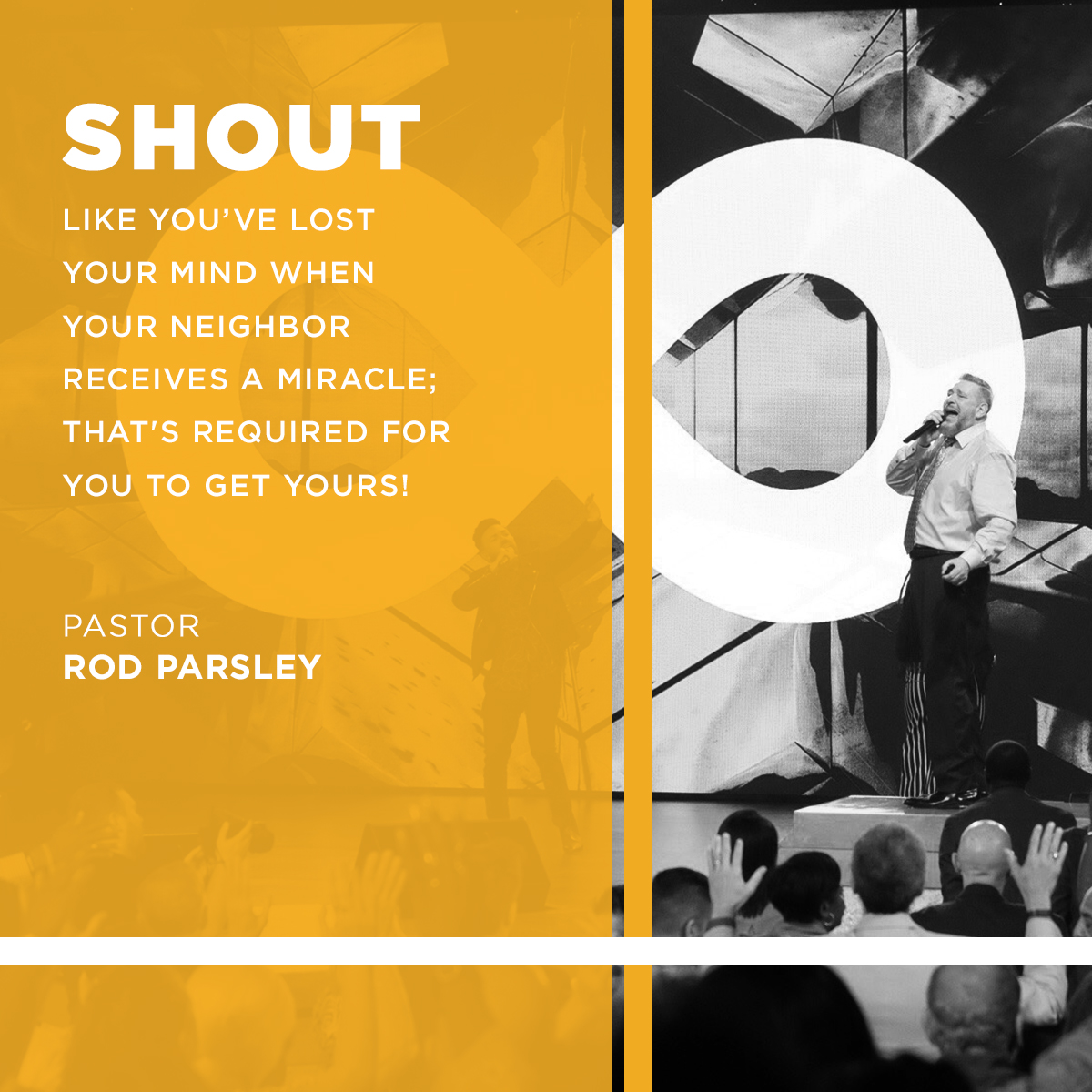 “Shout like you’ve lost your mind when your neighbor receives a miracle; that's required for you to get yours!” – Pastor Rod Parsley