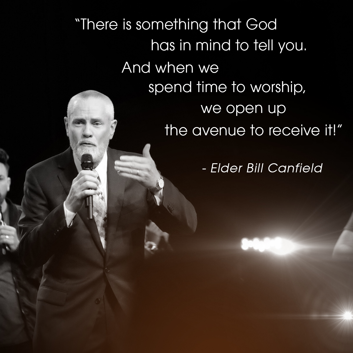 “There is something that God has in mind to tell you. And when we spend time to worship, we open up the avenue to receive it!” – Elder Bill Canfield