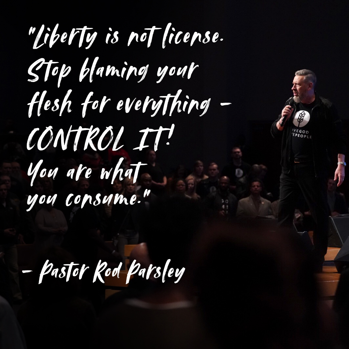 “Liberty is not license. Stop blaming your flesh for everything – control it! You are what you consume.” – Pastor Rod Parsley