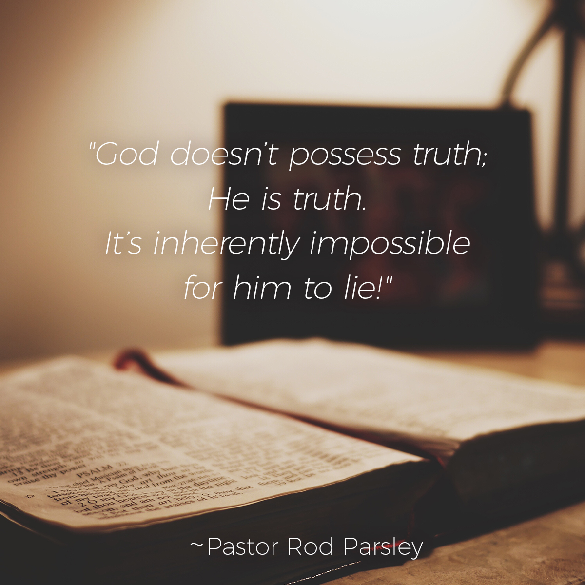 “God doesn’t possess truth; He is truth. It’s inherently impossible for him to lie!” – Pastor Rod Parsley