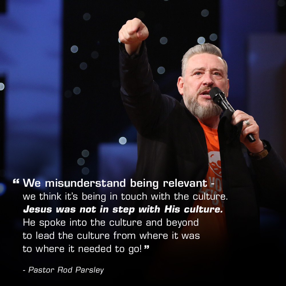 “We misunderstand being relevant – we think it’s being in touch with the culture. Jesus was not in step with His culture. He spoke into the culture and beyond to lead the culture from where it was to where it needed to go!” – Pastor Rod Parsley