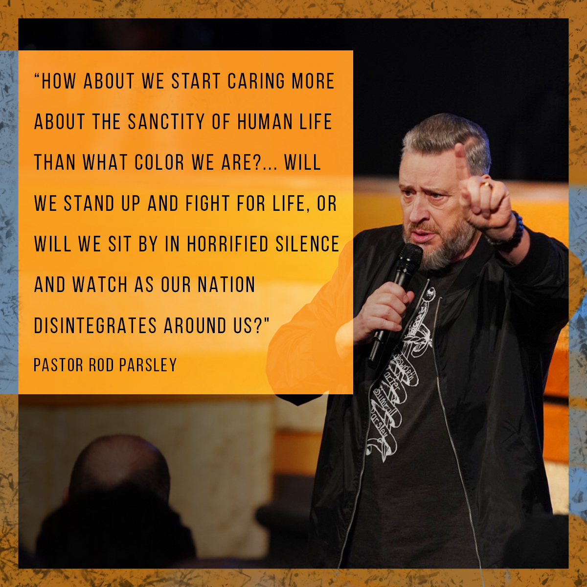 “How about we start caring more about the sanctity of human life than what color we are?... Will we stand up and fight for life, or will we sit by in horrified silence and watch as our nation disintegrates around us?” – Pastor Rod Parsley