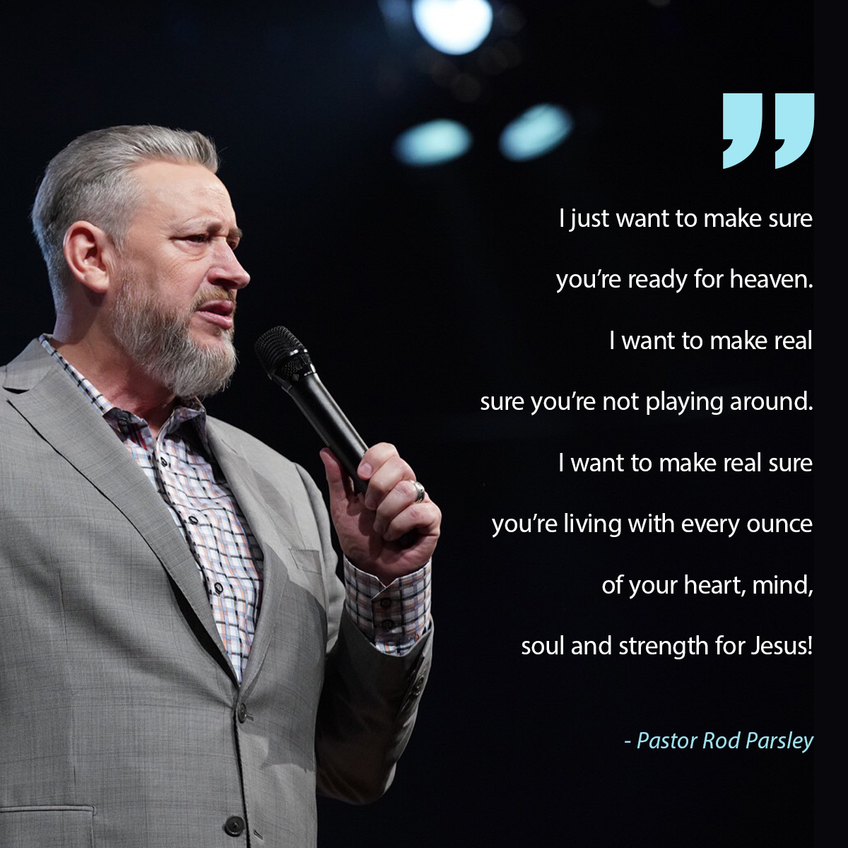 “I just want to make sure you’re ready for heaven. I want to make real sure you’re not playing around. I want to make real sure you’re living with every ounce of your heart, mind, soul and strength for Jesus!” – Pastor Rod Parsley