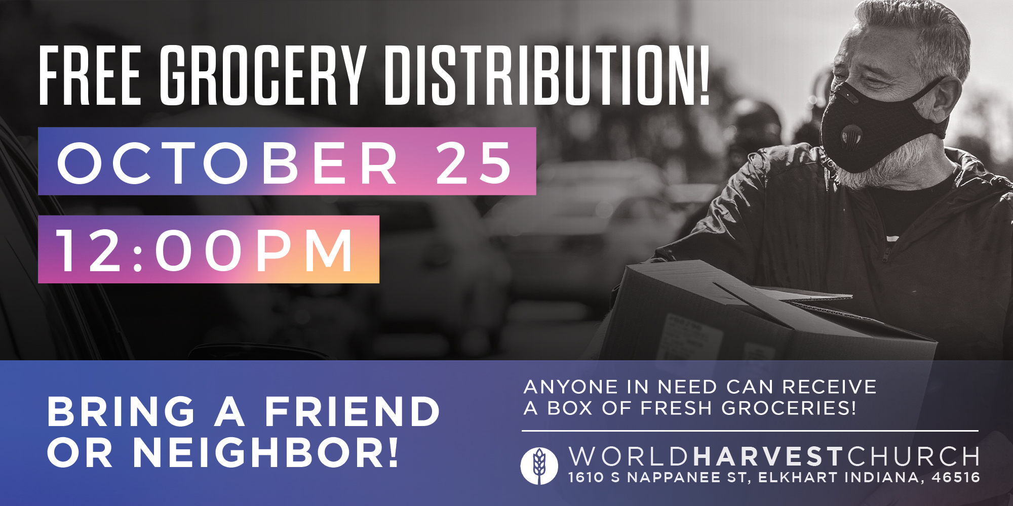 Free Grocery Distribution! October 25 12PM Bring a Friend or Neighbor! Anyone in Need Can Receive a Box of Fresh Groceries! World Harvest Church 1610 S Nappanee St, Elkhart Indiana, 46516