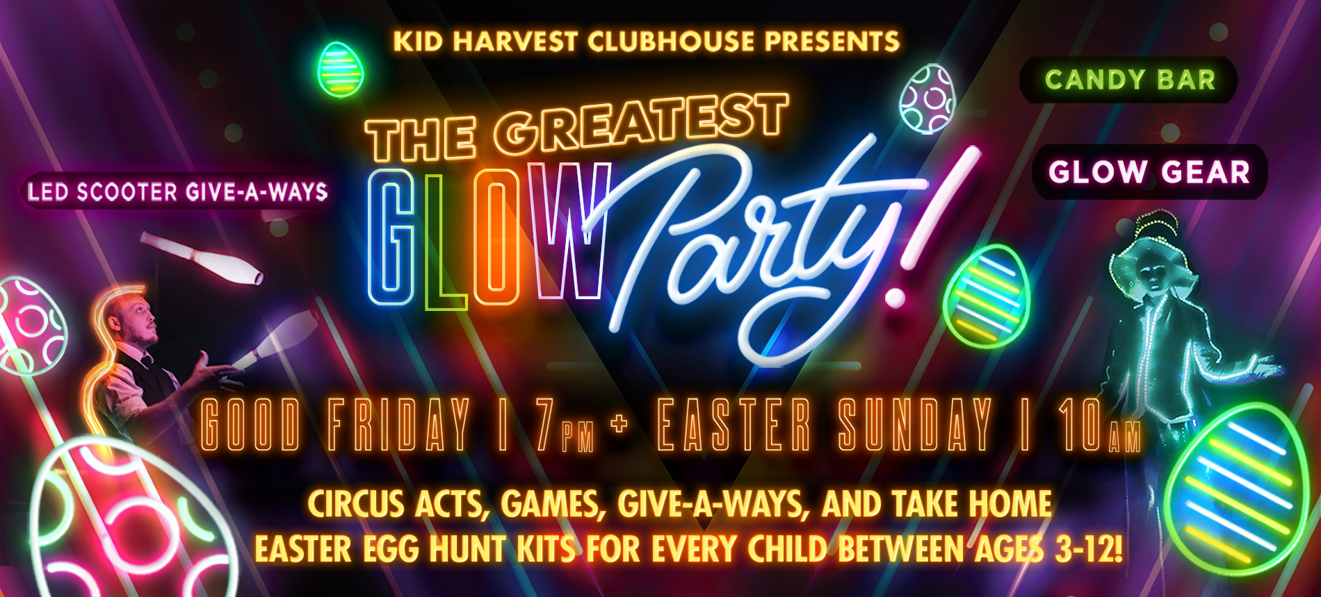 Kid Harvest Clubhouse Presents the Greatest Glow Party! Led Scooter, Give-a-ways, Candy Bar, Glow Gear, Good Friday 7 Pm + Easter Sunday 10am Circus Acts, Games, Give-a-Ways, and Take Home Easter Egg Hunt Kits for Every Child Between Ages 3-12!