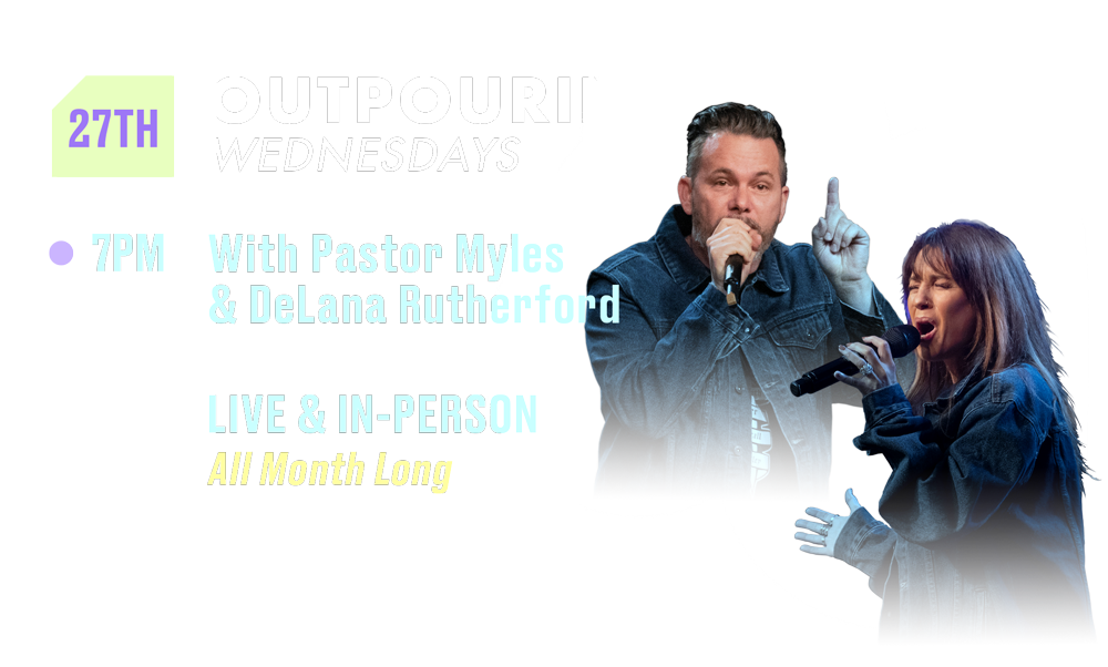 27th Outpouring Wednesdays 7PM With Pastor Myles and Delana Rutherford Live and In-Person All Month Long