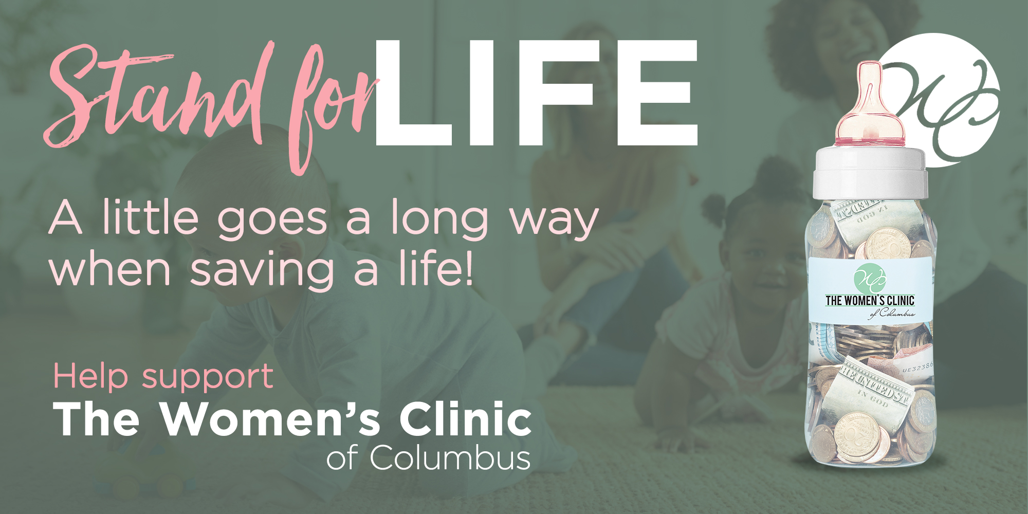 Stand for LIFE A little goes a long way when saving a life! Help support The Women's Clinic of Columbus
