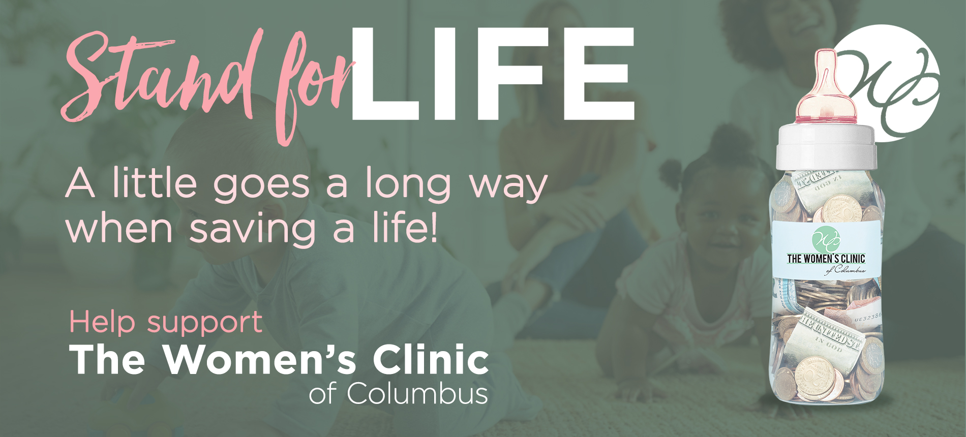 Stand For Life A little goes a long way when saving a life! Help support The Women's Clinic of Columbus