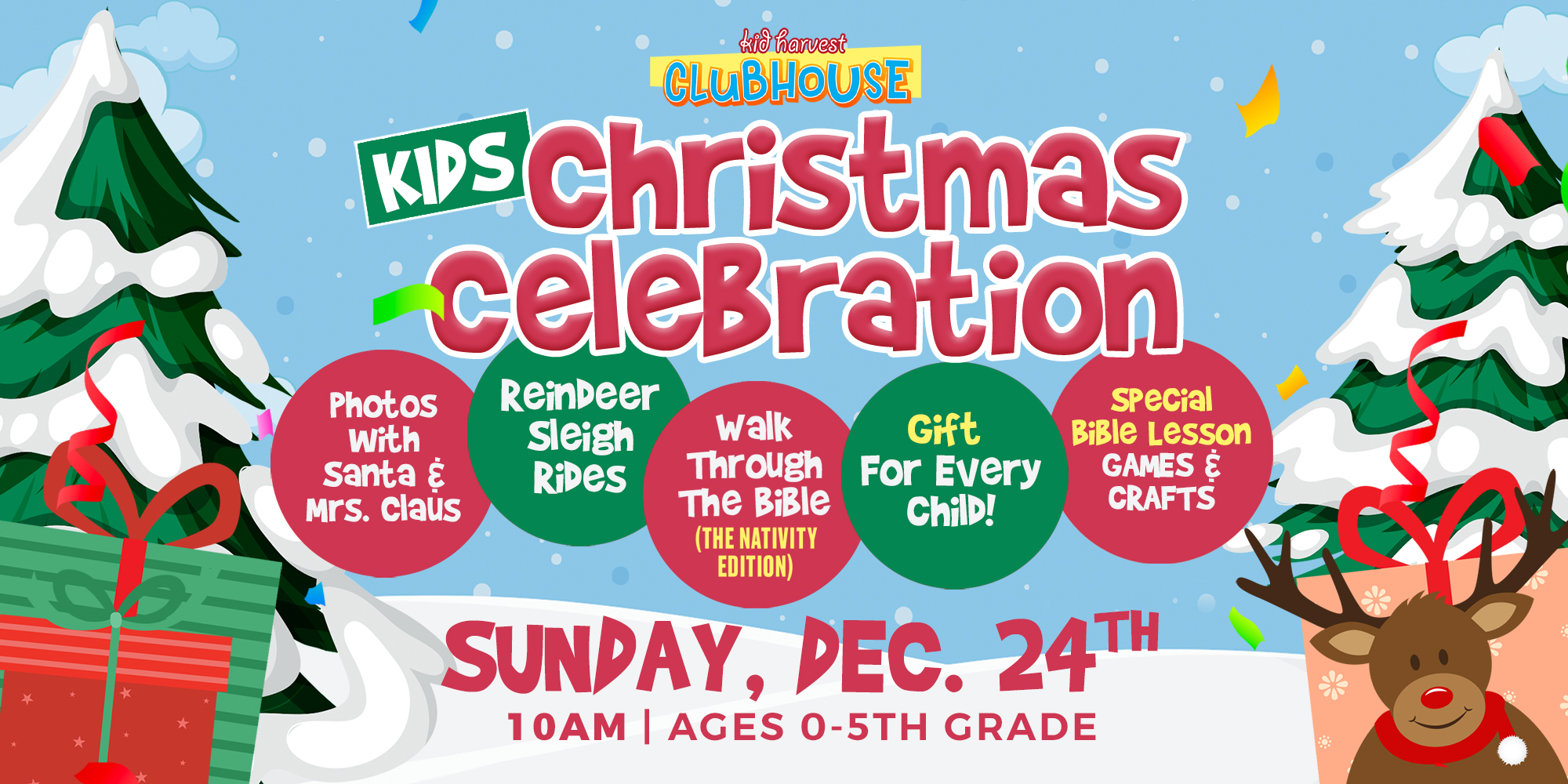 Sunday, Dec. 24th 10am Kid Harvest Clubhouse Kids' Christmas Celebration - Photos with Santa And Mrs. Claus - Reindeer Sleigh Rides - Walk Through the Bible Nativity Scene - Gift For Every Child - Special Bible Lesson Games And Crafts
