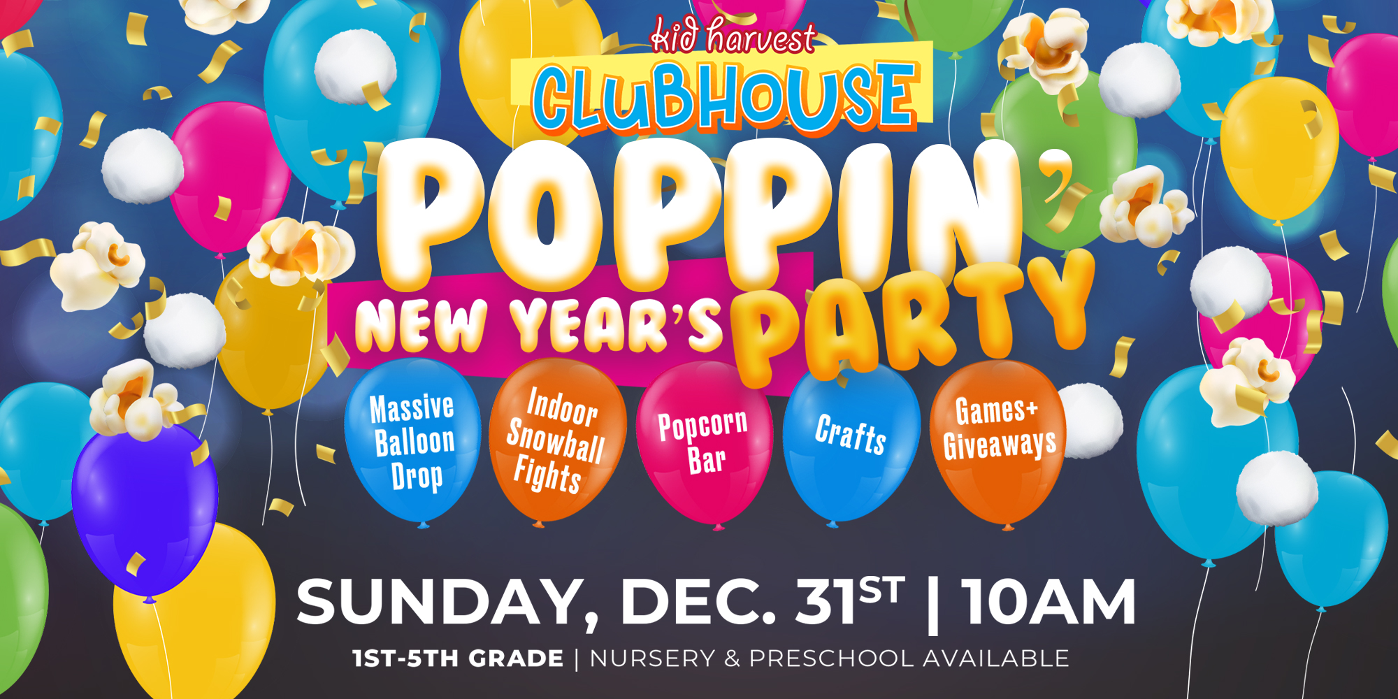 Sunday, Dec. 31st 10am Kid Harvest Clubhouse Poppin New Year's Eve Party - Massive Balloon Drop - Indoor Snowball Fights - Popcorn Bar - Crafts - Games And Giveaways