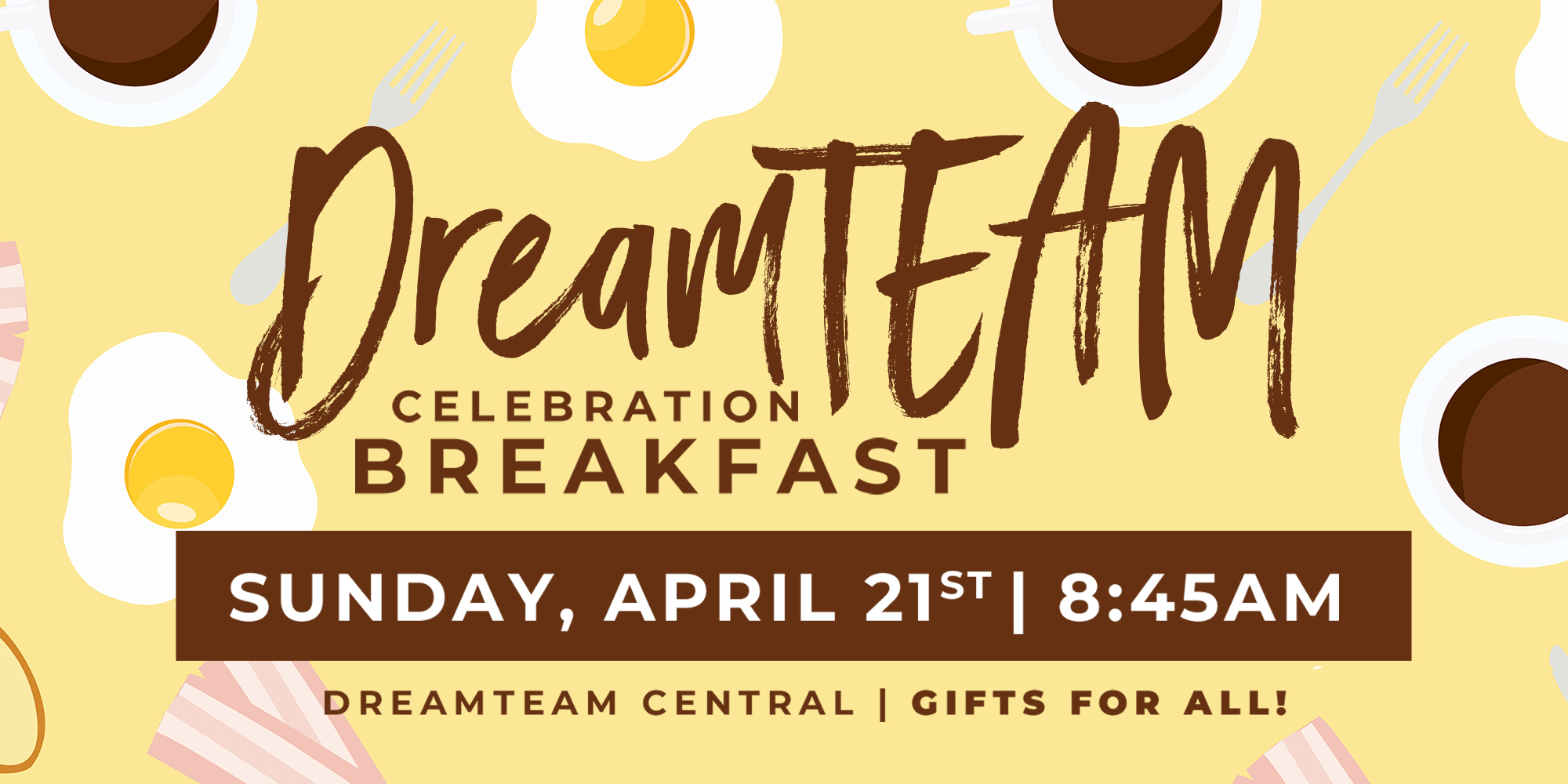 DreamTEAM Celebration Breakfast Sunday, April 21st | 8:45am DreamTEAM Central | Gifts for All!
